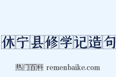 休宁县修学记造句是什么意思的图片